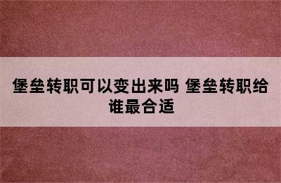 堡垒转职可以变出来吗 堡垒转职给谁最合适